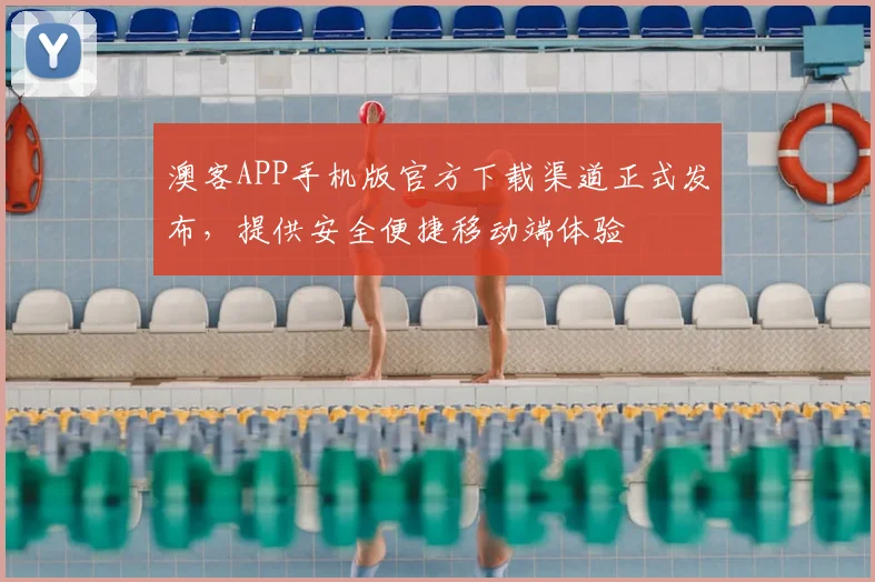 澳客APP手机版官方下载渠道正式发布，提供安全便捷移动端体验
