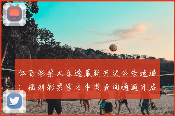 体育彩票大乐透最新开奖公告速递:福利彩票官方中奖查询通道开启