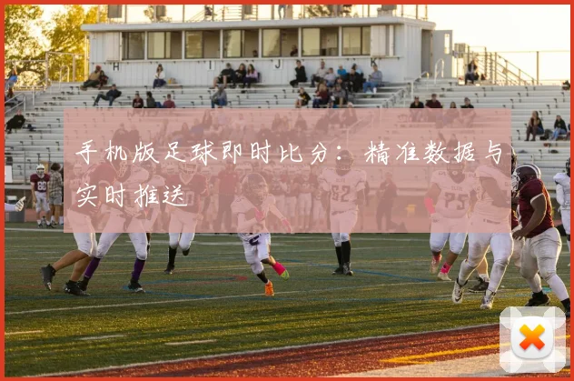 手机版足球即时比分:精准数据与实时推送