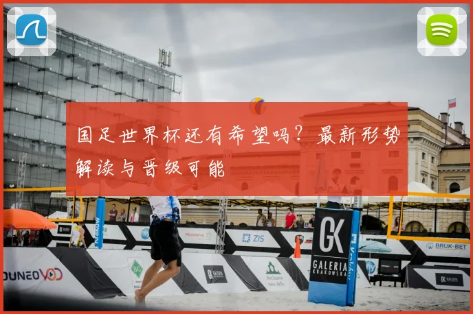 国足世界杯还有希望吗?最新形势解读与晋级可能